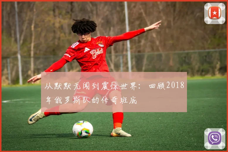 从默默无闻到震惊世界：回顾2018年俄罗斯队的传奇班底