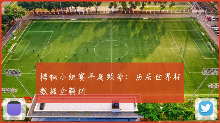 揭秘小组赛平局频率：历届世界杯数据全解析