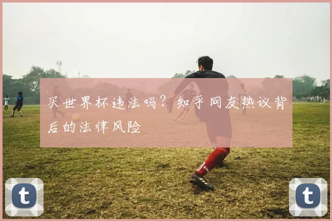 买世界杯违法吗？知乎网友热议背后的法律风险