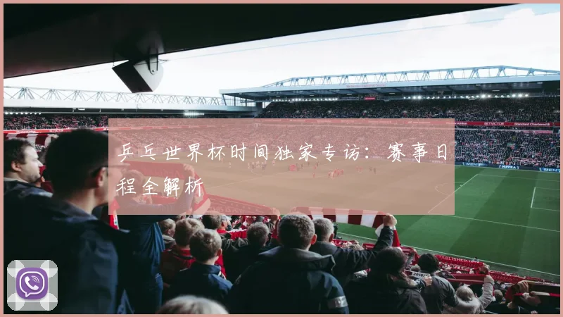 乒乓世界杯时间独家专访：赛事日程全解析