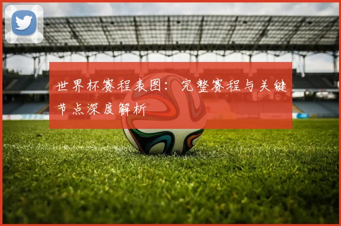 世界杯赛程表图：完整赛程与关键节点深度解析
