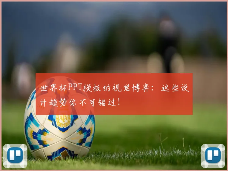 世界杯PPT模板的视觉博弈：这些设计趋势你不可错过！