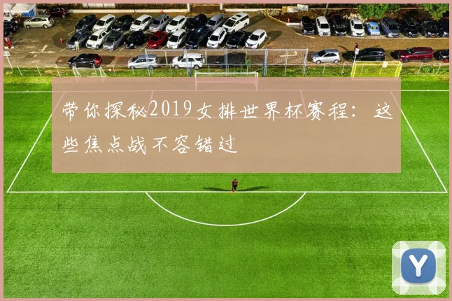 带你探秘2019女排世界杯赛程:这些焦点战不容错过