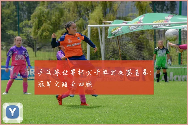 乒乓球世界杯女子单打决赛落幕：冠军之路全回顾
